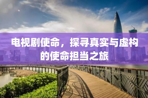 電視劇使命，探尋真實與虛構(gòu)的使命擔當之旅