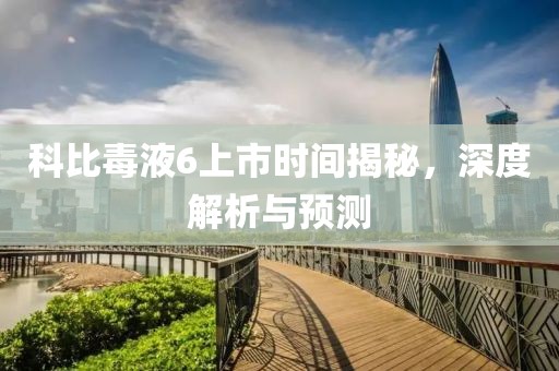 科比毒液6上市時間揭秘，深度解析與預(yù)測