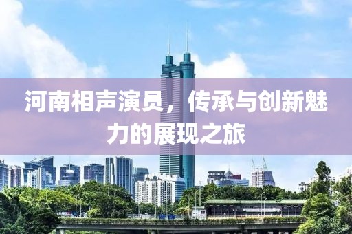 河南相聲演員，傳承與創(chuàng)新魅力的展現(xiàn)之旅