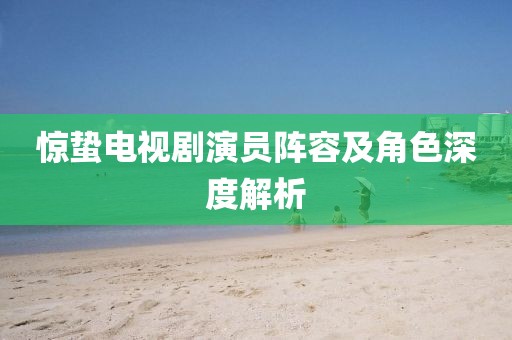 驚蟄電視劇演員陣容及角色深度解析
