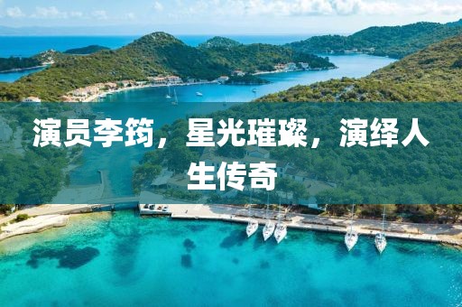 演員李筠，星光璀璨，演繹人生傳奇