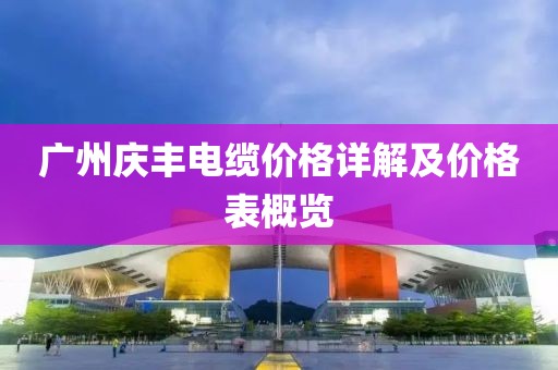 廣州慶豐電纜價(jià)格詳解及價(jià)格表概覽