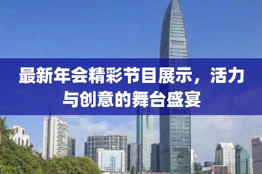 最新年會(huì)精彩節(jié)目展示，活力與創(chuàng)意的舞臺(tái)盛宴