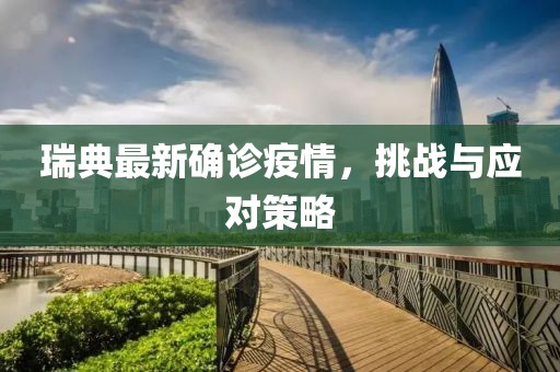 瑞典最新確診疫情，挑戰(zhàn)與應對策略