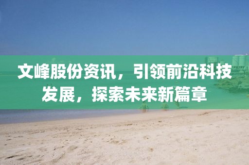 文峰股份資訊，引領(lǐng)前沿科技發(fā)展，探索未來新篇章