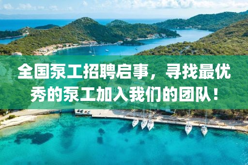 全國泵工招聘啟事，尋找最優(yōu)秀的泵工加入我們的團(tuán)隊！