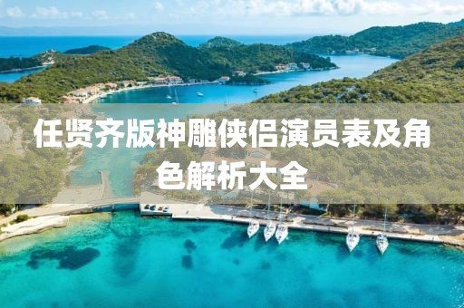 任賢齊版神雕俠侶演員表及角色解析大全