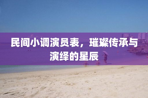 民間小調(diào)演員表，璀璨傳承與演繹的星辰