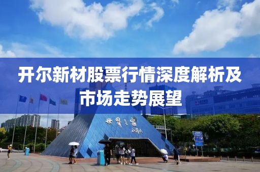 開爾新材股票行情深度解析及市場走勢展望