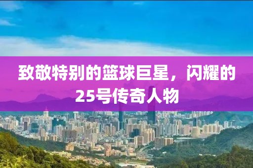 致敬特別的籃球巨星，閃耀的25號傳奇人物