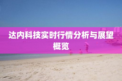 達(dá)內(nèi)科技實(shí)時(shí)行情分析與展望概覽