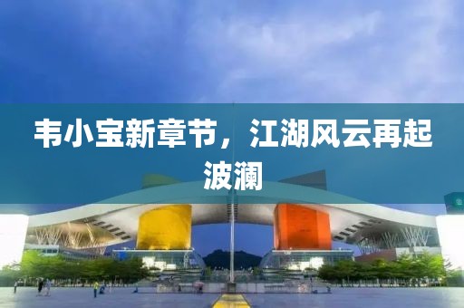 韋小寶新章節(jié)，江湖風(fēng)云再起波瀾