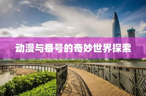 動漫與番號的奇妙世界探索