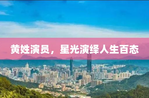 黃姓演員，星光演繹人生百態(tài)