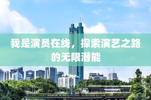 我是演員在線，探索演藝之路的無限潛能