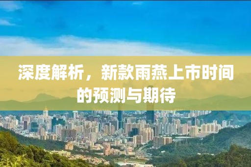 深度解析，新款雨燕上市時間的預測與期待
