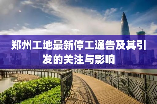 鄭州工地最新停工通告及其引發(fā)的關(guān)注與影響