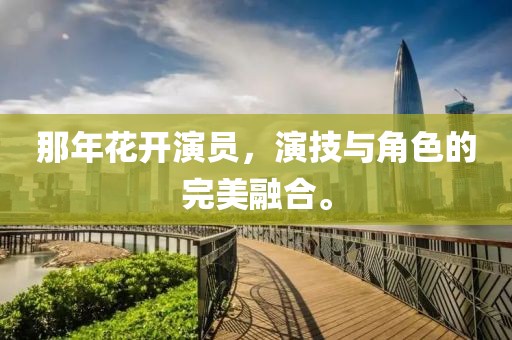 那年花開演員，演技與角色的完美融合。