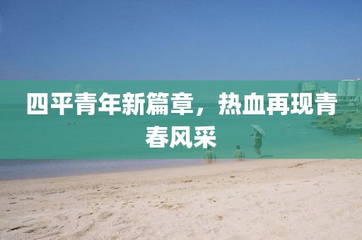 四平青年新篇章，熱血再現(xiàn)青春風采
