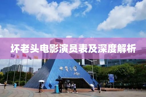 壞老頭電影演員表及深度解析