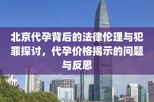 北京代孕背后的法律倫理與犯罪探討，代孕價(jià)格揭示的問題與反思