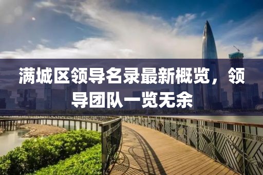 滿城區(qū)領(lǐng)導(dǎo)名錄最新概覽，領(lǐng)導(dǎo)團(tuán)隊(duì)一覽無余