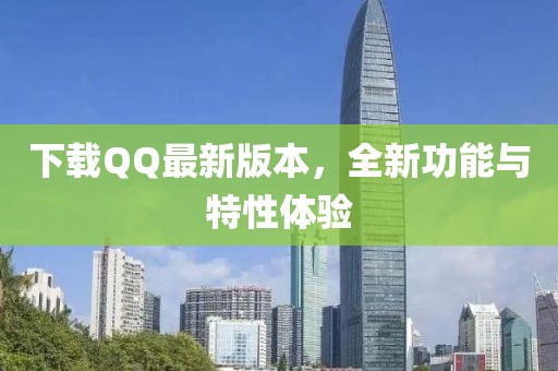 下載QQ最新版本，全新功能與特性體驗(yàn)
