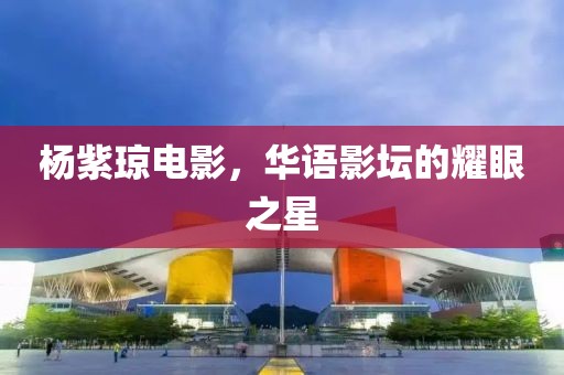 楊紫瓊電影，華語(yǔ)影壇的耀眼之星