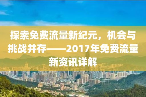 探索免費流量新紀(jì)元，機(jī)會與挑戰(zhàn)并存——2017年免費流量新資訊詳解