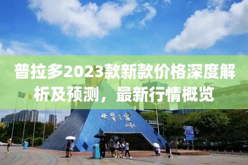 普拉多2023款新款價(jià)格深度解析及預(yù)測(cè)，最新行情概覽
