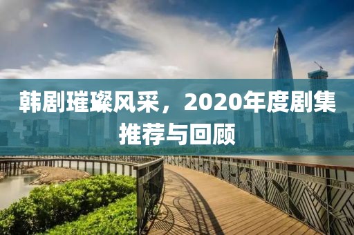 韓劇璀璨風(fēng)采，2020年度劇集推薦與回顧