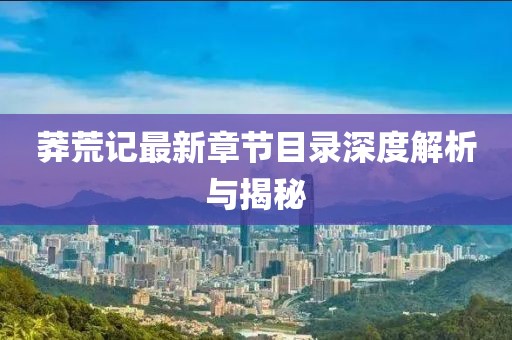 莽荒記最新章節(jié)目錄深度解析與揭秘