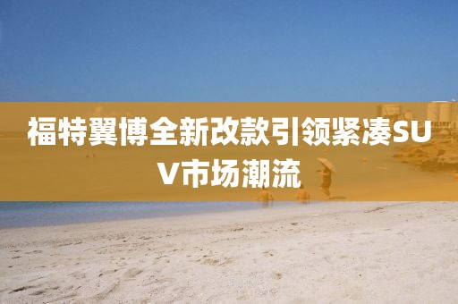 福特翼博全新改款引領(lǐng)緊湊SUV市場潮流