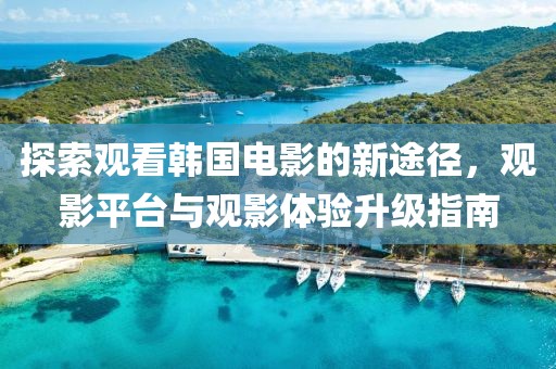 探索觀看韓國(guó)電影的新途徑，觀影平臺(tái)與觀影體驗(yàn)升級(jí)指南