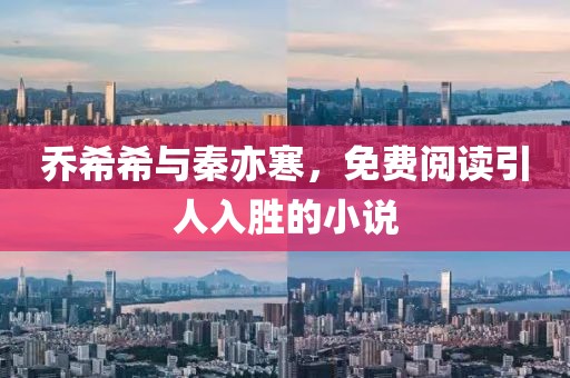 喬希希與秦亦寒，免費(fèi)閱讀引人入勝的小說(shuō)
