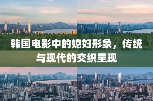 韓國(guó)電影中的媳婦形象，傳統(tǒng)與現(xiàn)代的交織呈現(xiàn)