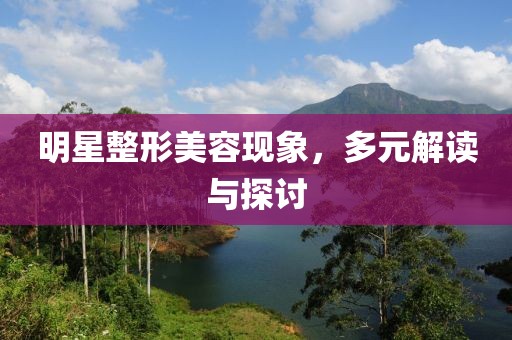 明星整形美容現(xiàn)象，多元解讀與探討