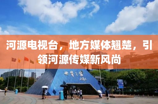 河源電視臺(tái)，地方媒體翹楚，引領(lǐng)河源傳媒新風(fēng)尚