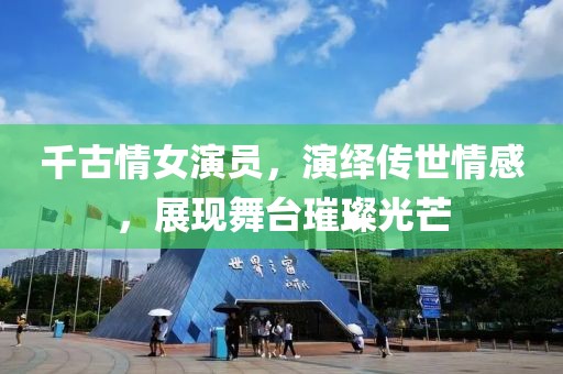 千古情女演員，演繹傳世情感，展現(xiàn)舞臺(tái)璀璨光芒