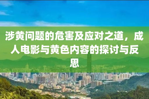 涉黃問(wèn)題的危害及應(yīng)對(duì)之道，成人電影與黃色內(nèi)容的探討與反思