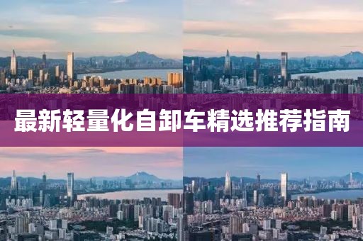 最新輕量化自卸車精選推薦指南