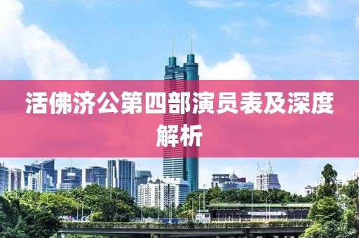 活佛濟公第四部演員表及深度解析