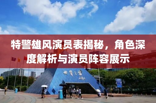 特警雄風(fēng)演員表揭秘，角色深度解析與演員陣容展示