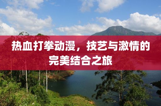 熱血打拳動(dòng)漫，技藝與激情的完美結(jié)合之旅