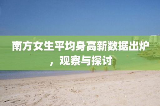 南方女生平均身高新數(shù)據(jù)出爐，觀察與探討