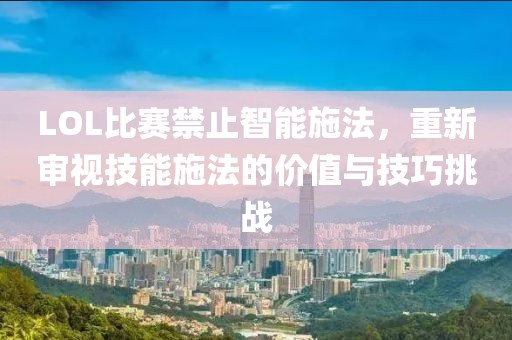 LOL比賽禁止智能施法，重新審視技能施法的價值與技巧挑戰(zhàn)