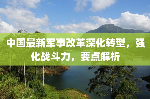 中國最新軍事改革深化轉型，強化戰(zhàn)斗力，要點解析
