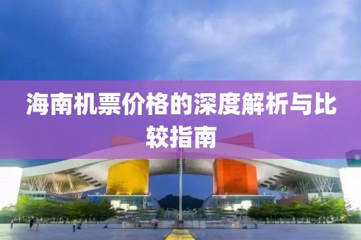 海南機(jī)票價(jià)格的深度解析與比較指南