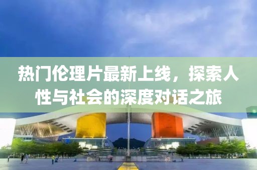 熱門倫理片最新上線，探索人性與社會的深度對話之旅