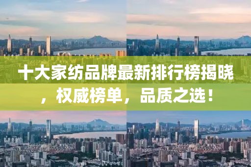 十大家紡品牌最新排行榜揭曉，權(quán)威榜單，品質(zhì)之選！